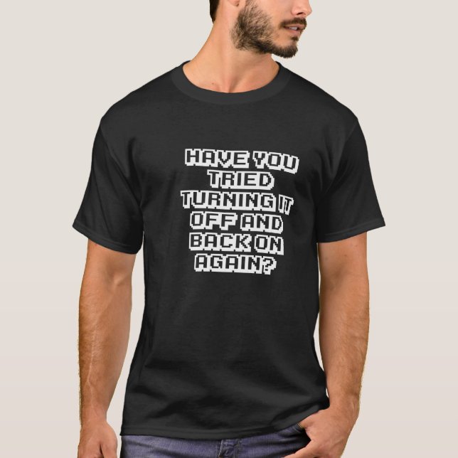 Have You Tried Turning It Off and Back On Again? T-Shirt (Front)