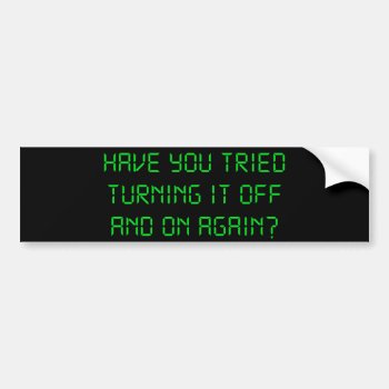 Have You Tried Turning It Off And On Again? Bumper Sticker by The_Shirt_Yurt at Zazzle