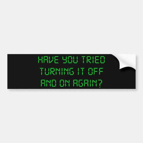 Have You Tried Turning It Off And On Again Bumper Sticker