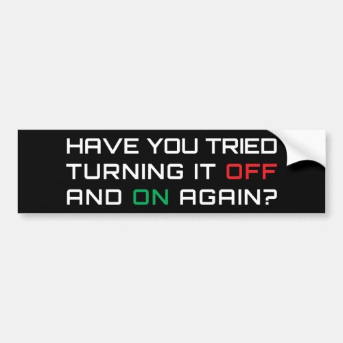 Have you tried turning it off and on again bumper sticker