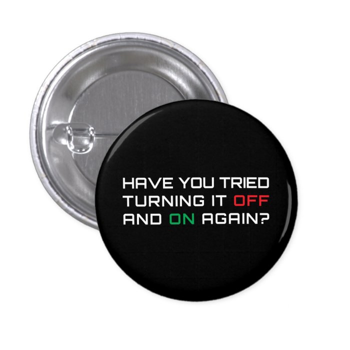 Have you tried turning it off and on again? pinback button