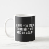 Have You Tried Turning It Off And On Again IT TV Funny Ceramic White Coffee Mug 