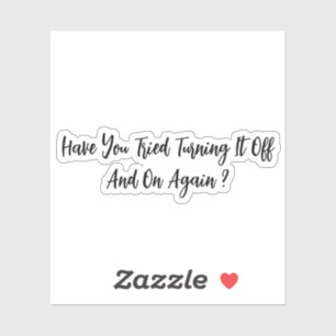 Have You Tried Turning It Off And On Again Sticker