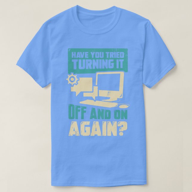 Have You Tried Turning It Off And On Again  T-Shirt (Design Front)
