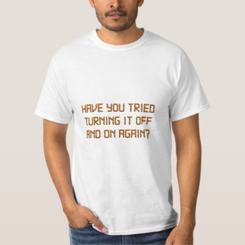 Have You Tried Turning It Off And On Again  T_Shirt