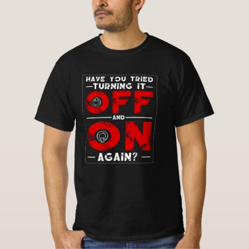 Have You Tried Turning It Off And On Again T_Shirt