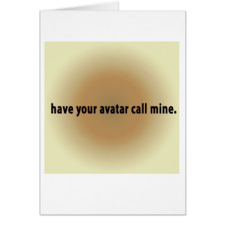 have your avatar call mine. cards