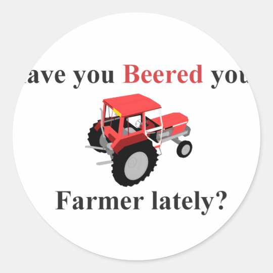Have your beered your farmer lately classic round sticker