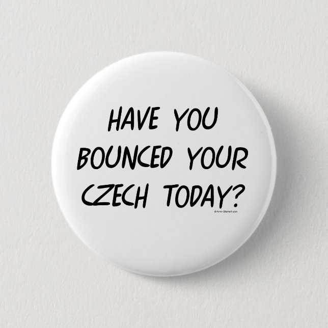 Have Your Bounced Your Czech Today Pinback Button (Front)