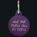 Have Your People Call My People - personalize me! Pet ID Tag<br><div class="desc">Funny pet ID tag - add your pets name and your phone number.</div>