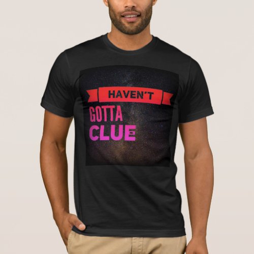 Havent Gotta Clue T_Shirt