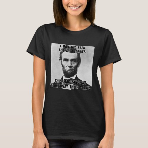Havent Seen Democrats Abe Lincoln 4th Of July  T_Shirt