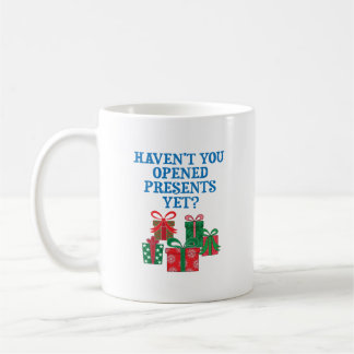 Haven't You Opened Presents Yet? Coffee Mug