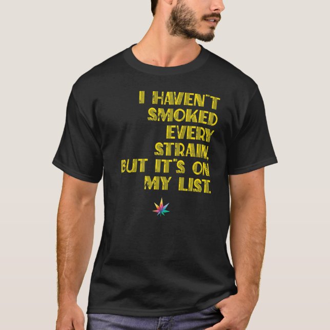 Havenu2019t Smoked Every Strain but on List   T-Shirt (Front)