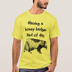 Having a honey badger kind of day T-Shirt