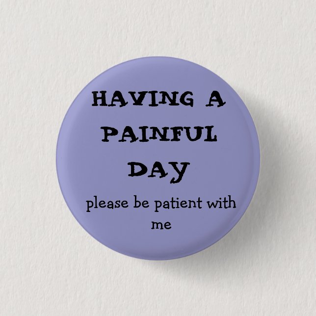 HAVING A  PAINFUL DAY, please be patient with me Pinback Button (Front)