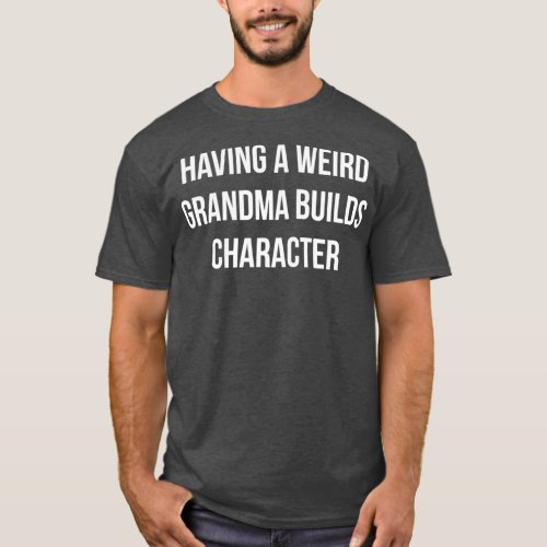 Having A Weird Grandma Builds Character T_Shirt