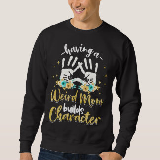Having A Weird Mom Builds Character 1 Sweatshirt