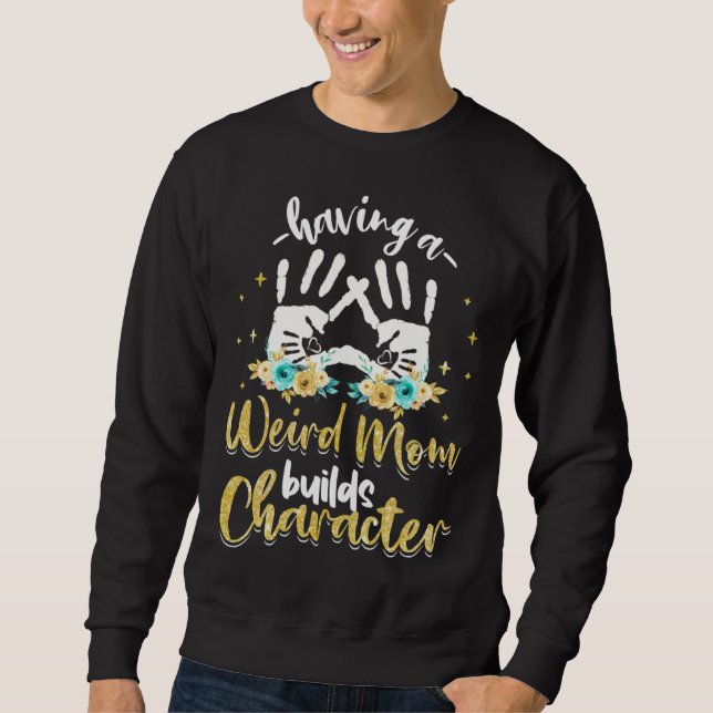 Having A Weird Mom Builds Character 1 Sweatshirt (Front)