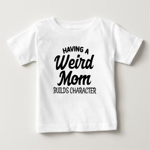 Having a Weird Mom Builds Character Baby T_Shirt