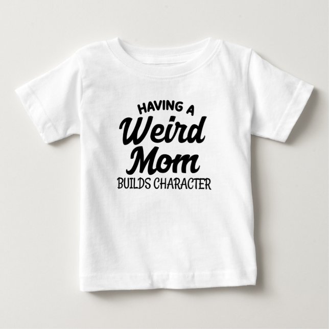 Having a Weird Mom Builds Character Baby T-Shirt (Front)
