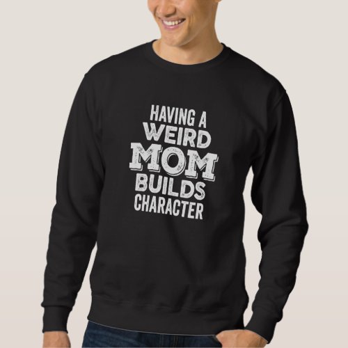 Having A Weird Mom Builds Character Bold Rough Dar Sweatshirt
