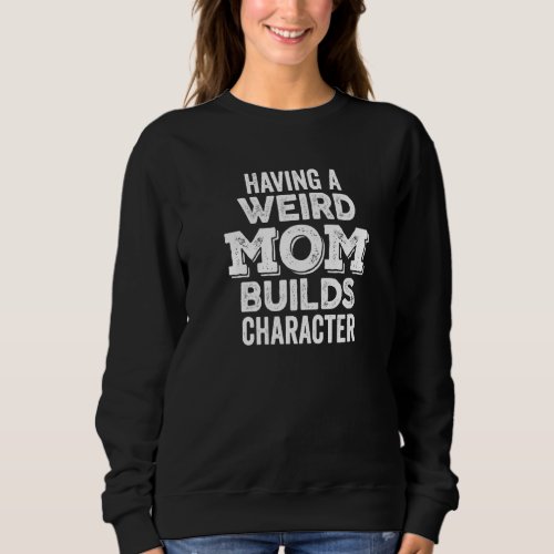 Having A Weird Mom Builds Character Bold Rough Dar Sweatshirt
