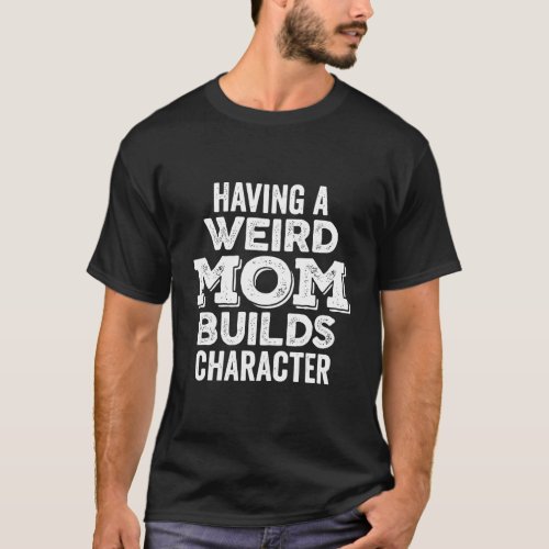 Having A Weird Mom Builds Character Bold Rough Dar T_Shirt
