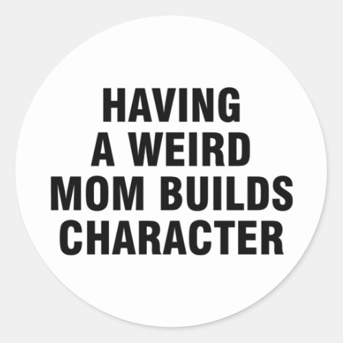 Having A Weird Mom Builds Character Classic Round Sticker