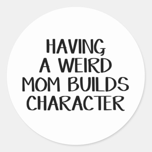 Having A Weird Mom Builds Character Classic Round Sticker