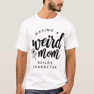 Having a Weird Mom Builds Character for Moms T-Shirt