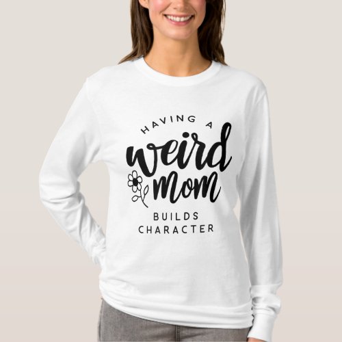 Having a Weird Mom Builds Character for Moms T_Shirt