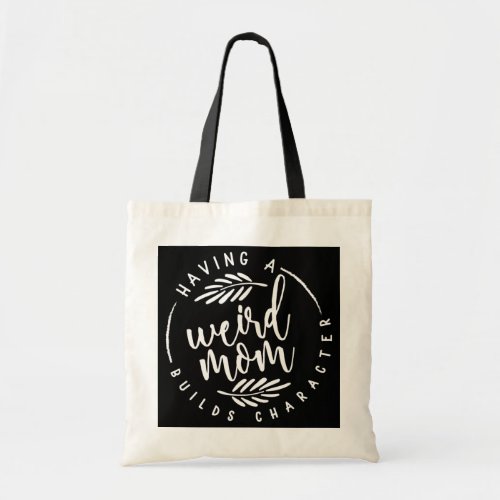 Having A Weird Mom Builds Character Funny mom Tote Bag