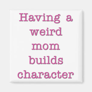Having a Weird Mom Builds Character Funny Quote Magnet