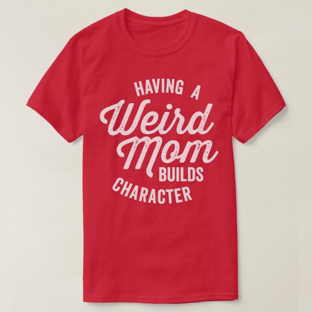 Having a Weird Mom Builds Character Funny Saying T-Shirt (Design Front)