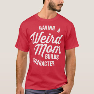 Having a Weird Mom Builds Character Funny Saying T-Shirt