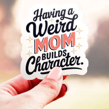 Having A Weird Mom Builds Character Funny Vinyl