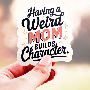 Having A Weird Mom Builds Character Funny Vinyl Sticker