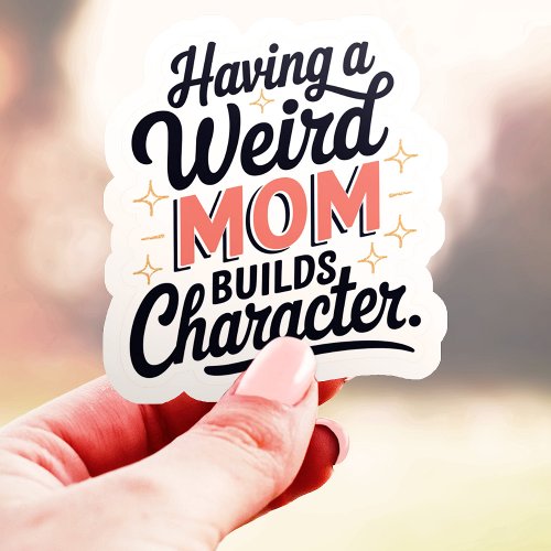 Having A Weird Mom Builds Character Funny Vinyl Sticker