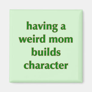 Having A Weird Mom Builds Character - Magnet