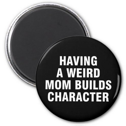 Having A Weird Mom Builds Character Magnet