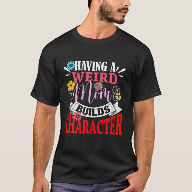 Having A Weird Mom Builds Character Mothers Day T-Shirt (Front)