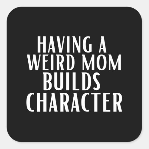 Having A Weird Mom Builds Character Square Sticker