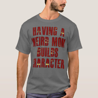 having a weird mom builds character T-Shirt