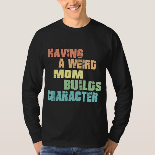 Having A Weird Mom Builds Character T_Shirt