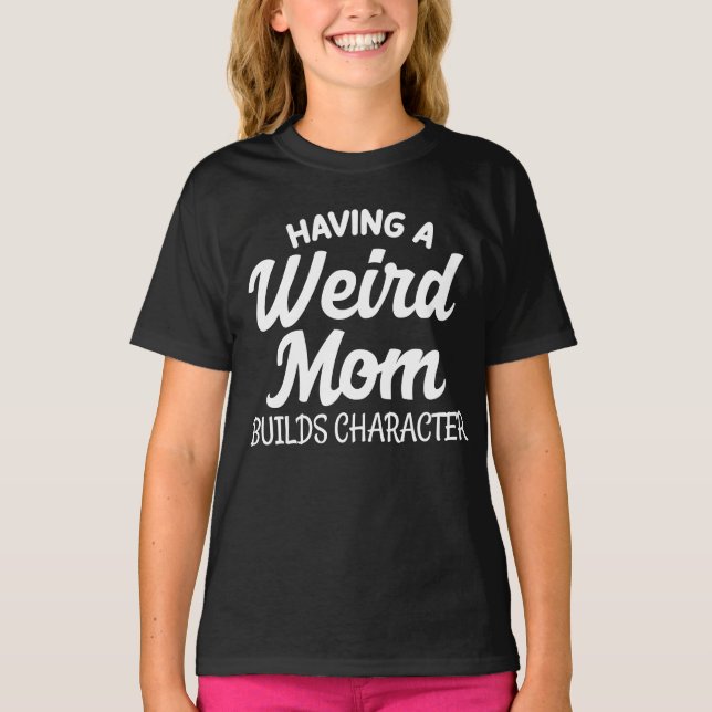 Having a Weird Mom Builds Character T-Shirt (Front)