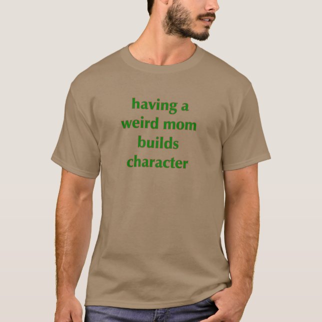 Having A Weird Mom Builds Character T-Shirt (Front)