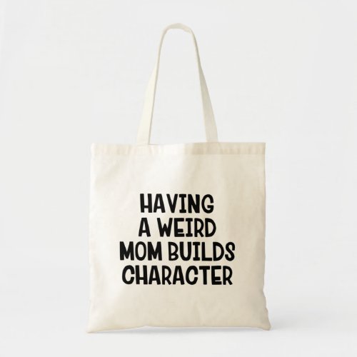 Having A Weird Mom Builds Character Tote Bag