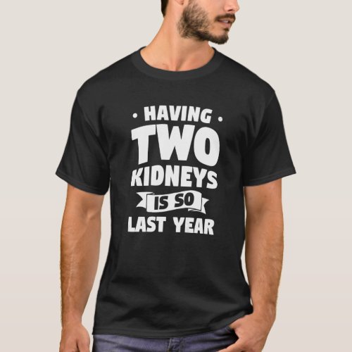 Having Two Kidneys Is So Last Year Transplant Surg T_Shirt