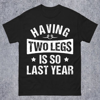 Having Two Legs Is So Last Year - Amputation Gifts T-Shirt